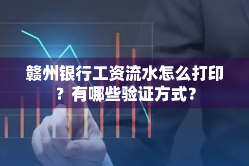 赣州银行工资流水怎么打印?有哪些验证方式?