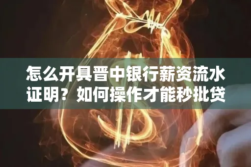 怎么开具晋中银行薪资流水证明？如何操作才能秒批贷款？