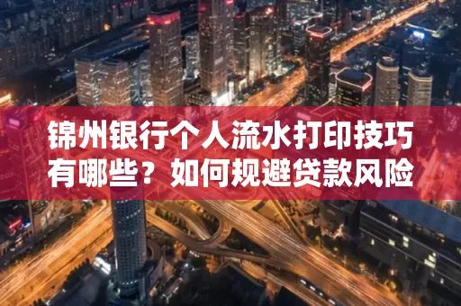 锦州银行个人流水打印技巧有哪些？如何规避贷款风险？