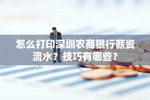 怎么打印深圳农商银行薪资流水？技巧有哪些？