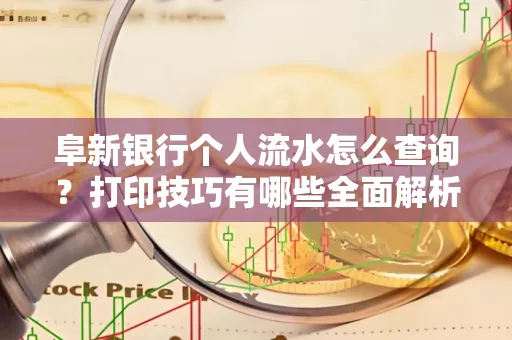 阜新银行个人流水怎么查询？打印技巧有哪些全面解析